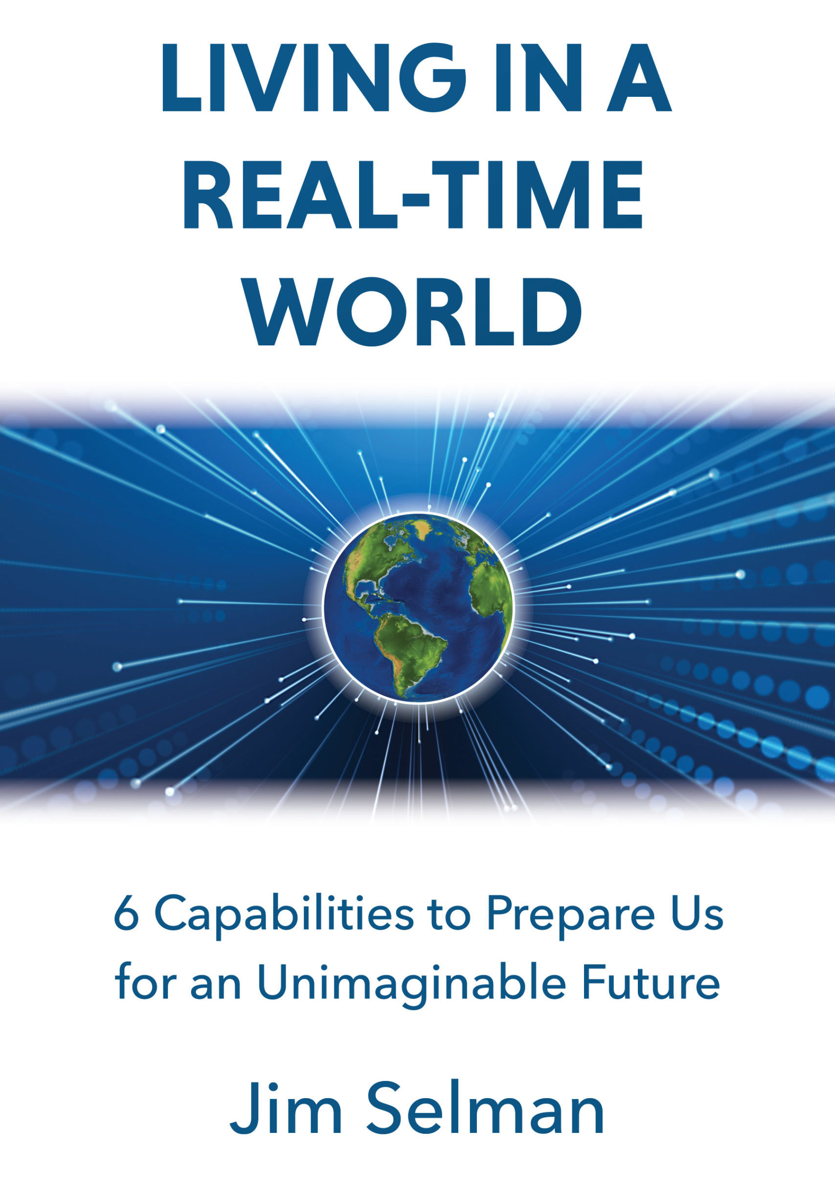 Living in a Real-Time World: 6 Capabilities to Prepare us for an Unimaginable Future by Jim Selman